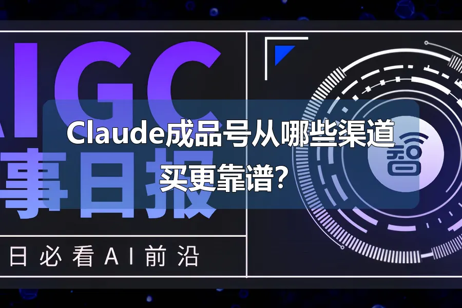 Claude成品号从哪些渠道买更靠谱？